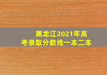 黑龙江2021年高考录取分数线一本二本