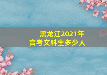 黑龙江2021年高考文科生多少人