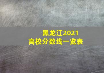 黑龙江2021高校分数线一览表