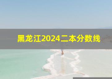 黑龙江2024二本分数线