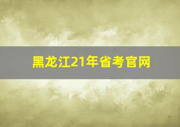 黑龙江21年省考官网