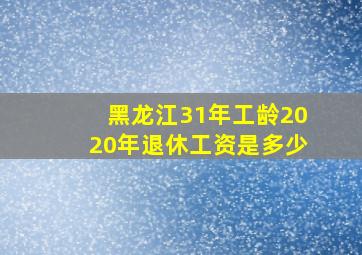 黑龙江31年工龄2020年退休工资是多少