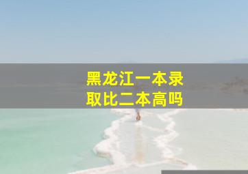 黑龙江一本录取比二本高吗