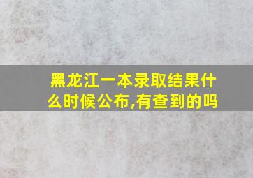 黑龙江一本录取结果什么时候公布,有查到的吗