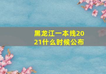 黑龙江一本线2021什么时候公布