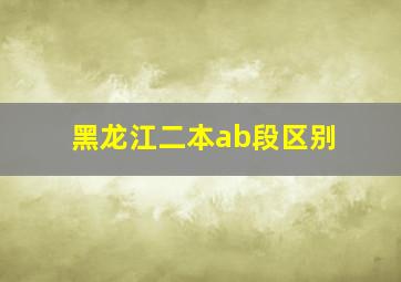 黑龙江二本ab段区别