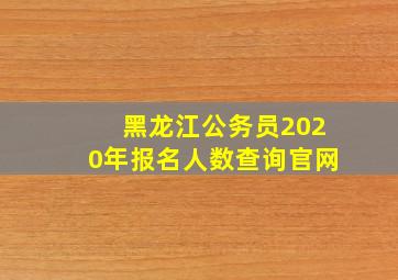 黑龙江公务员2020年报名人数查询官网