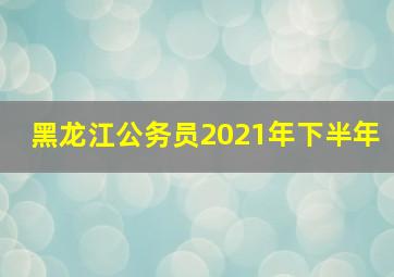 黑龙江公务员2021年下半年