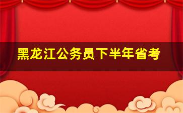 黑龙江公务员下半年省考