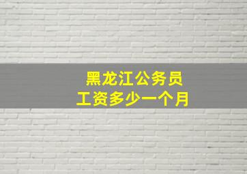 黑龙江公务员工资多少一个月