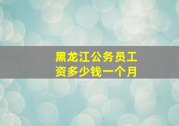 黑龙江公务员工资多少钱一个月