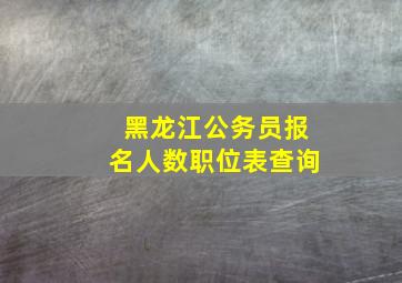 黑龙江公务员报名人数职位表查询