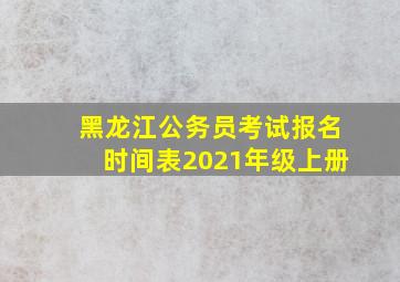 黑龙江公务员考试报名时间表2021年级上册