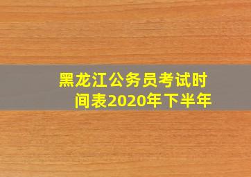 黑龙江公务员考试时间表2020年下半年