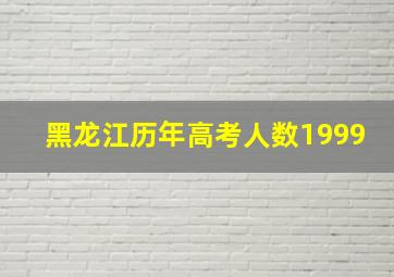 黑龙江历年高考人数1999