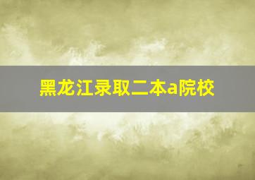 黑龙江录取二本a院校