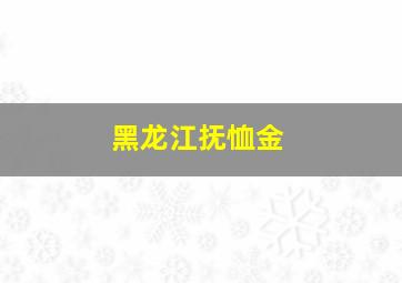 黑龙江抚恤金