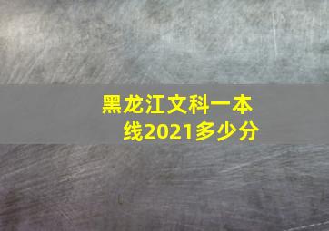 黑龙江文科一本线2021多少分