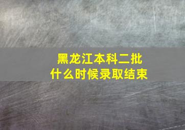 黑龙江本科二批什么时候录取结束