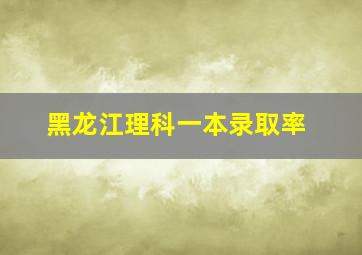 黑龙江理科一本录取率