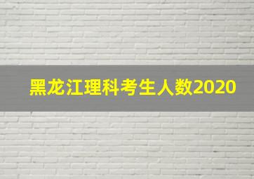 黑龙江理科考生人数2020