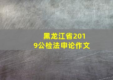 黑龙江省2019公检法申论作文