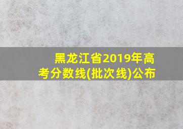 黑龙江省2019年高考分数线(批次线)公布