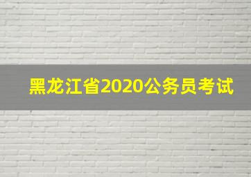 黑龙江省2020公务员考试