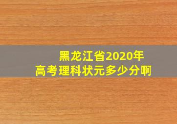 黑龙江省2020年高考理科状元多少分啊