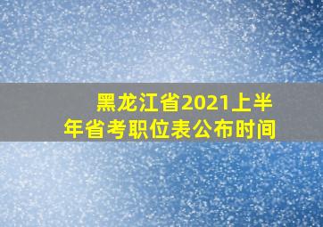 黑龙江省2021上半年省考职位表公布时间