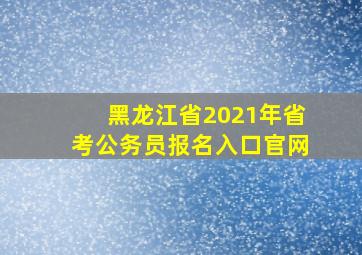 黑龙江省2021年省考公务员报名入口官网