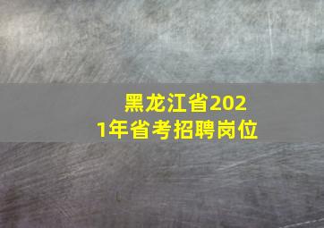 黑龙江省2021年省考招聘岗位