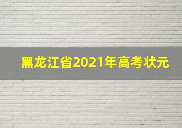 黑龙江省2021年高考状元