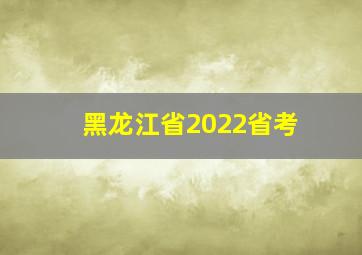 黑龙江省2022省考