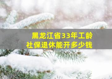 黑龙江省33年工龄社保退休能开多少钱