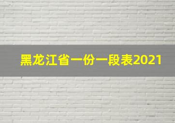 黑龙江省一份一段表2021