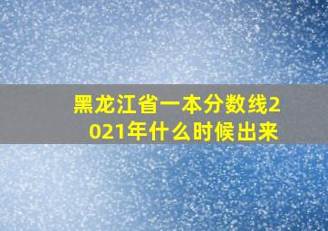 黑龙江省一本分数线2021年什么时候出来