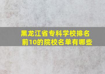 黑龙江省专科学校排名前10的院校名单有哪些