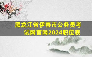 黑龙江省伊春市公务员考试网官网2024职位表