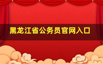 黑龙江省公务员官网入口