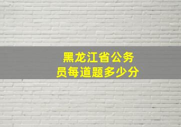 黑龙江省公务员每道题多少分