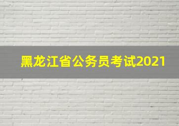 黑龙江省公务员考试2021