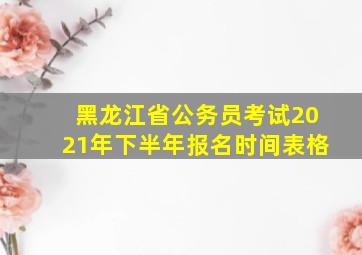 黑龙江省公务员考试2021年下半年报名时间表格