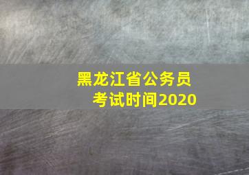 黑龙江省公务员考试时间2020