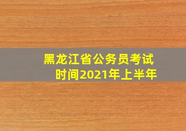 黑龙江省公务员考试时间2021年上半年