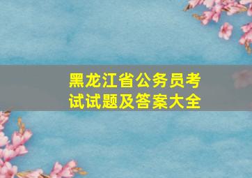 黑龙江省公务员考试试题及答案大全