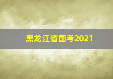 黑龙江省国考2021