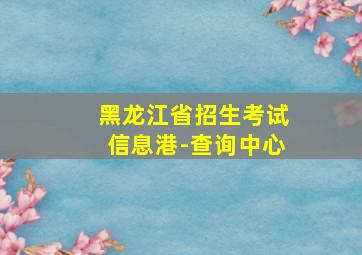 黑龙江省招生考试信息港-查询中心