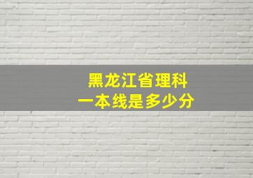 黑龙江省理科一本线是多少分