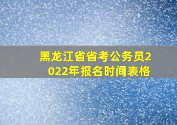 黑龙江省省考公务员2022年报名时间表格